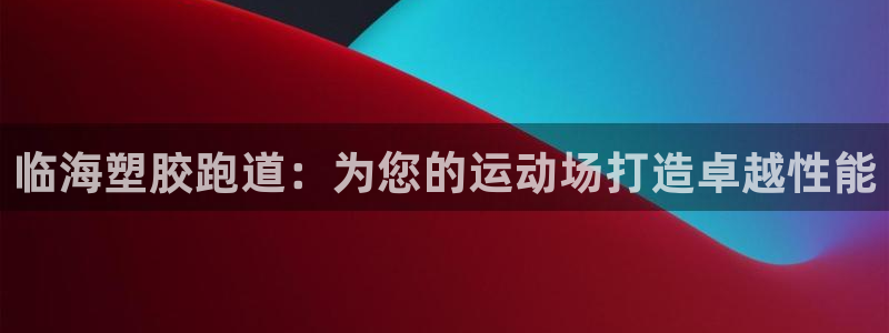777814红·足一世比分：临海塑胶跑道：为您的运动场打造卓越性能