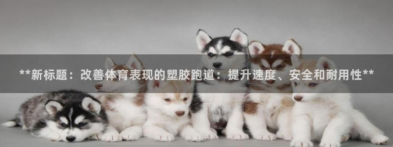 红足一1世66814新宝：**新标题：改善体育表现的塑胶跑道：提升速度、安全和耐用性**
