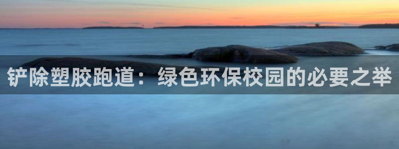 百度红足一1是为什么：铲除塑胶跑道：绿色环保校园的必要之举