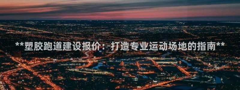 红足1世足球比分 localhost：**塑胶跑道建设报价：打造专业运动场地的指南**