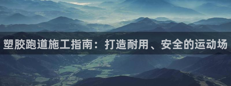 红足体育网：塑胶跑道施工指南：打造耐用、安全的运动场