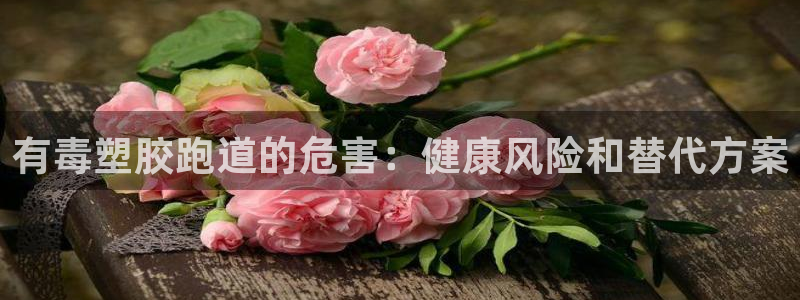 红足1一世足球手机：有毒塑胶跑道的危害：健康风险和替代方案