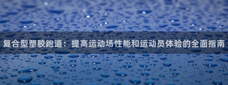 红足一1世手机皇冠：复合型塑胶跑道：提高运动场性能和运动员体验的全面指南