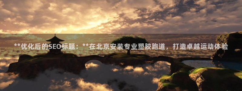 新2足球平台出租网站：**优化后的SEO标题：**在北京安装专业塑胶跑道，打造卓越运动体验