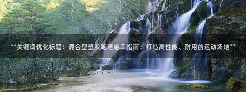红足一1世66814：**关键词优化标题：混合型塑胶跑道施工指南：打造高性能、耐用的运动场地**