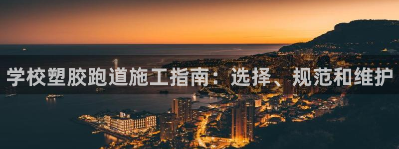红足一1世666814最新结果：学校塑胶跑道施工指南：选择、规范和维护