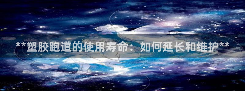 红足一1世官网：**塑胶跑道的使用寿命：如何延长和维护**