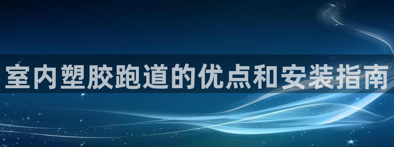 红足1一世红：室内塑胶跑道的优点和安装指南