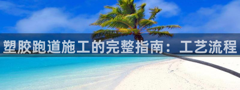 红足l一世开奖现场62ty：塑胶跑道施工的完整指南：工艺流程