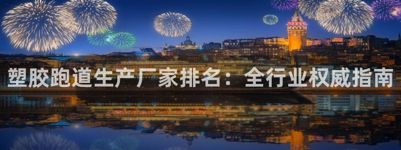 红足1世官网：塑胶跑道生产厂家排名：全行业权威指南