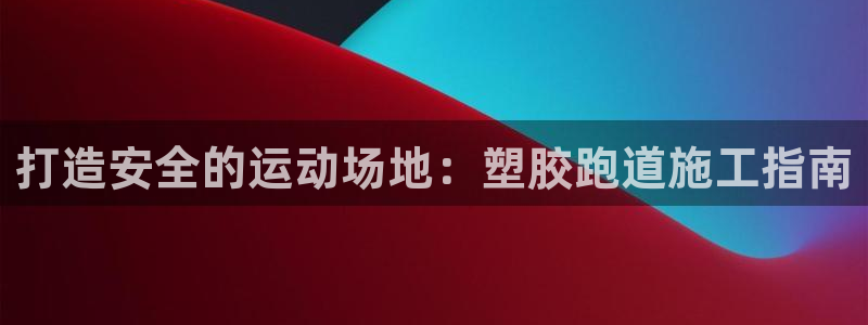 红足一1世比分：打造安全的运动场地：塑胶跑道施工指南