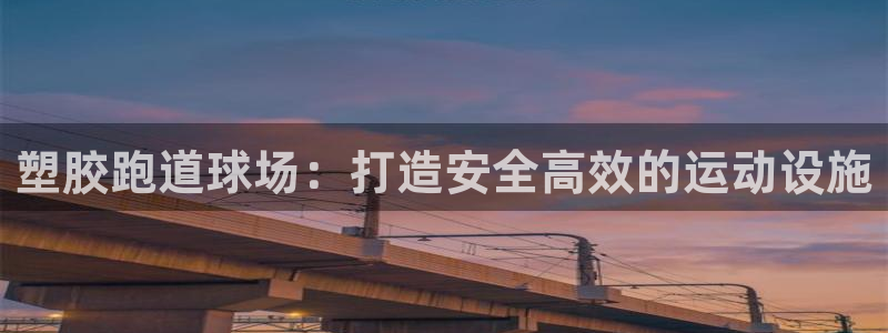 红足一1世官网足球推荐真人：塑胶跑道球场：打造安全高效的运动设施