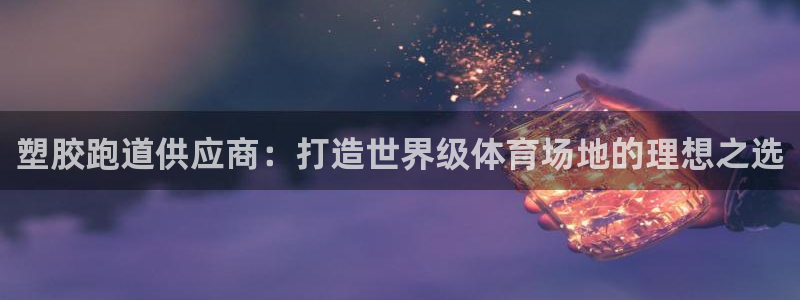 333814红·足一世比分：塑胶跑道供应商：打造世界级体育场地的理想之选