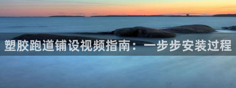 百度红足一1使用说明：塑胶跑道铺设视频指南：一步步安装过程