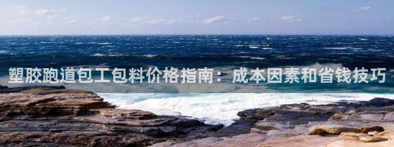 红足一1世666814足球比分网：塑胶跑道包工包料价格指南：成本因素和省钱技巧