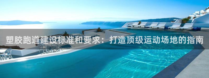 红足一1世皇冠登录：塑胶跑道建设标准和要求：打造顶级运动场地的指南