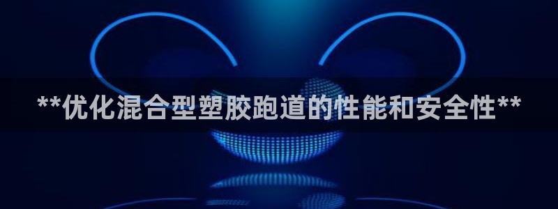 红足足球网：**优化混合型塑胶跑道的性能和安全性**