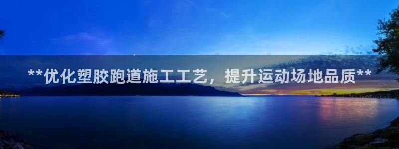 666814红·足一世比分：**优化塑胶跑道施工工艺，提升运动场地品质**