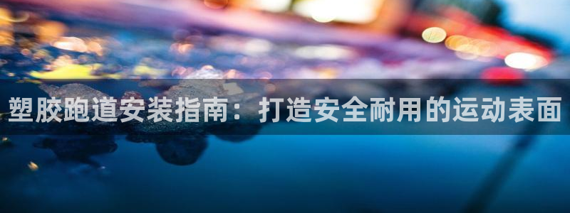 55814红足1世：塑胶跑道安装指南：打造安全耐用的运动表面