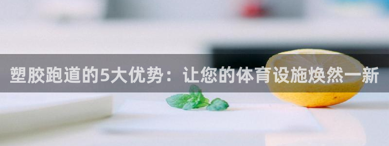红足一1世666814最新结果：塑胶跑道的5大优势：让您的体育设施焕然一新