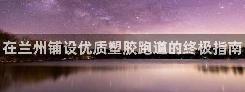 红足一1世比分球探：在兰州铺设优质塑胶跑道的终极指南