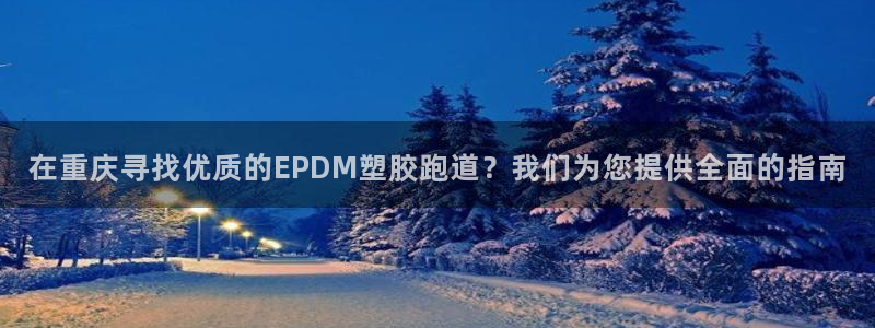 红足1一世 2站：在重庆寻找优质的EPDM塑胶跑道？我们为您提供全面的指南