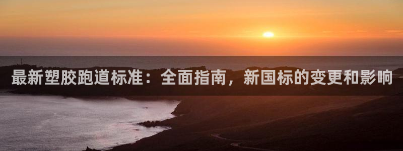 红足一1世666814最新结果：最新塑胶跑道标准：全面指南，新国标的变更和影响