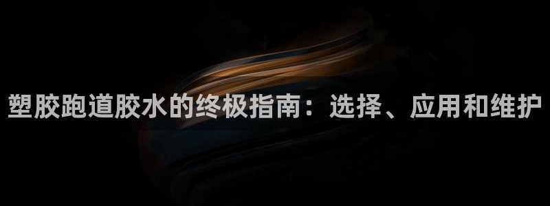 红足一1世手机版新皇冠：塑胶跑道胶水的终极指南：选择、应用和维护