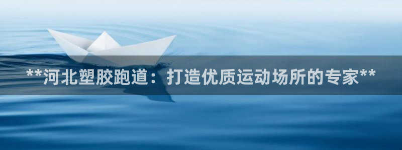 红足1一世开奖版：**河北塑胶跑道：打造优质运动场所的专家**