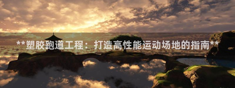 红足一1世开奖记录：**塑胶跑道工程：打造高性能运动场地的指南**