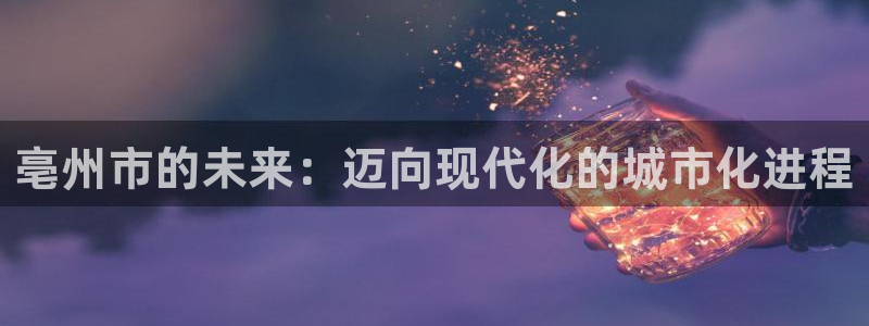 333814红足1世：亳州市的未来：迈向现代化的城市化进程