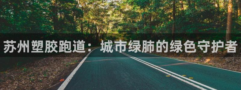 红足一1世手机开奖：苏州塑胶跑道：城市绿肺的绿色守护者