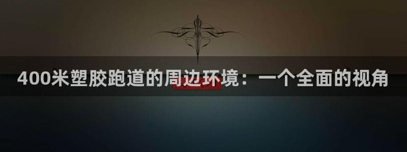 红足一生世：400米塑胶跑道的周边环境：一个全面的视角
