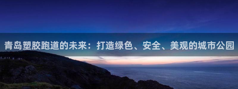 红足一一世：青岛塑胶跑道的未来：打造绿色、安全、美观的城市公园