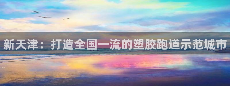 66814红足一66814世：新天津：打造全国一流的塑胶跑道示范城市