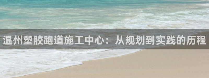 红足1世足球：温州塑胶跑道施工中心：从规划到实践的历程