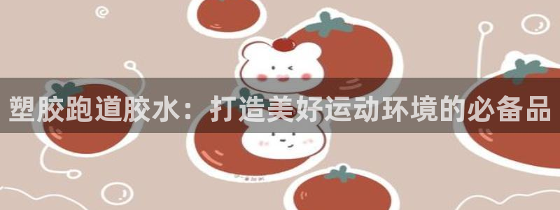 红足一丰：塑胶跑道胶水：打造美好运动环境的必备品