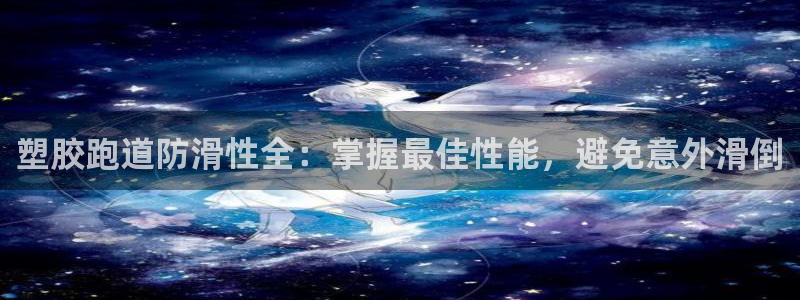 333814红足1世：塑胶跑道防滑性全：掌握最佳性能，避免意外滑倒