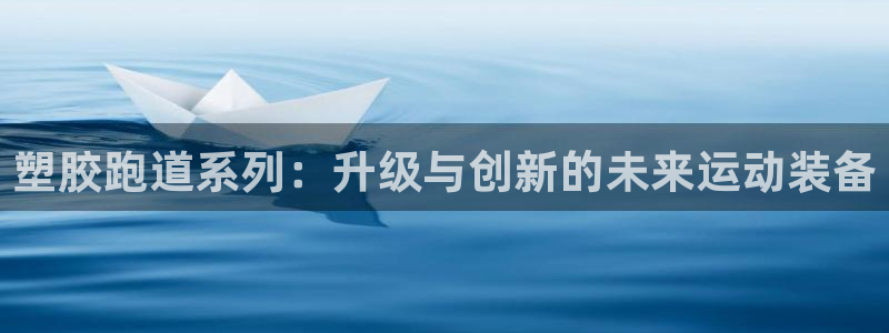 百度红足一1是干什么的：塑胶跑道系列：升级与创新的未来运动装备