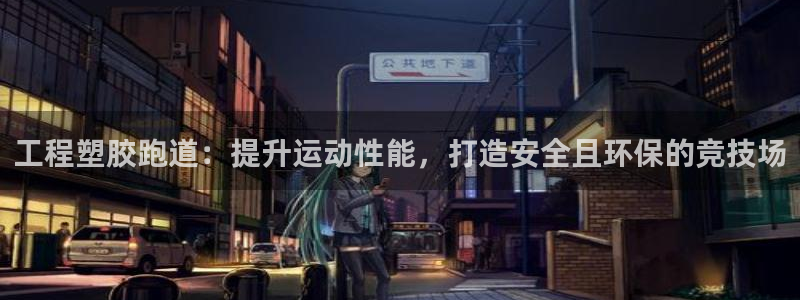 红足一一世足球网开奖记录：工程塑胶跑道：提升运动性能，打造安全且环保的竞技场