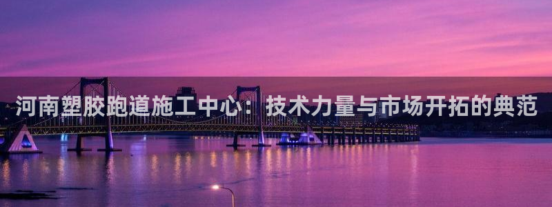 红世一足球比分：河南塑胶跑道施工中心：技术力量与市场开拓的典范